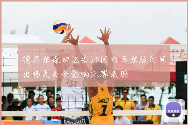 德尼尔森回忆安帅问内马尔短时间出场是否会影响比赛表现