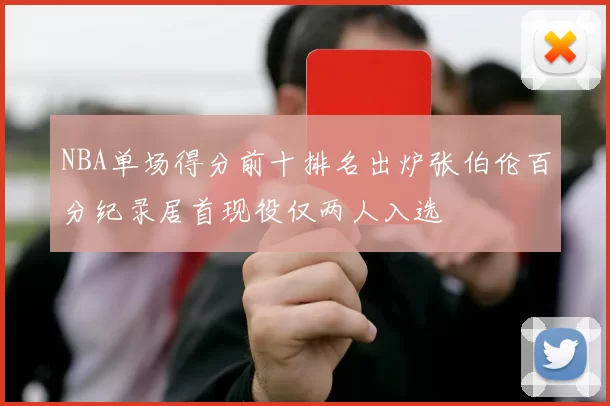 NBA单场得分前十排名出炉张伯伦百分纪录居首现役仅两人入选