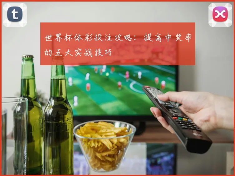 世界杯体彩投注攻略:提高中奖率的五大实战技巧