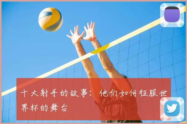 十大射手的故事:他们如何征服世界杯的舞台