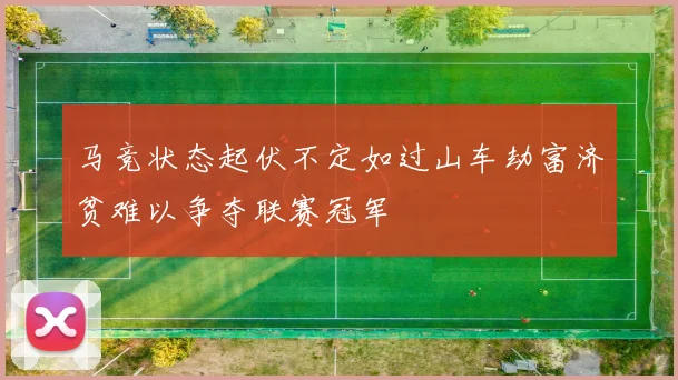 马竞状态起伏不定如过山车劫富济贫难以争夺联赛冠军