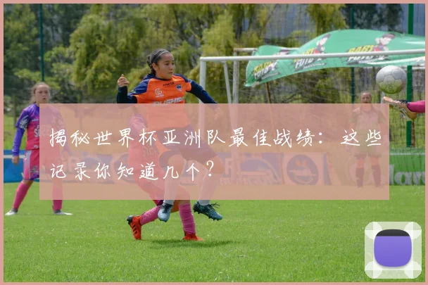 揭秘世界杯亚洲队最佳战绩:这些记录你知道几个?