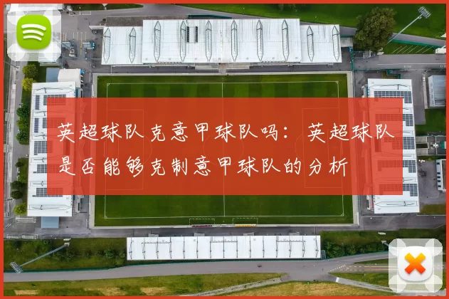 英超球队克意甲球队吗：英超球队是否能够克制意甲球队的分析