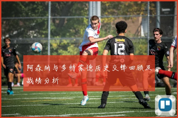 阿森纳与多特蒙德历史交锋回顾及战绩分析