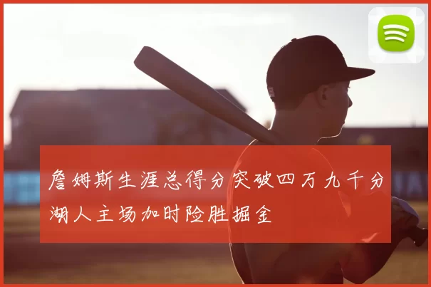詹姆斯生涯总得分突破四万九千分湖人主场加时险胜掘金