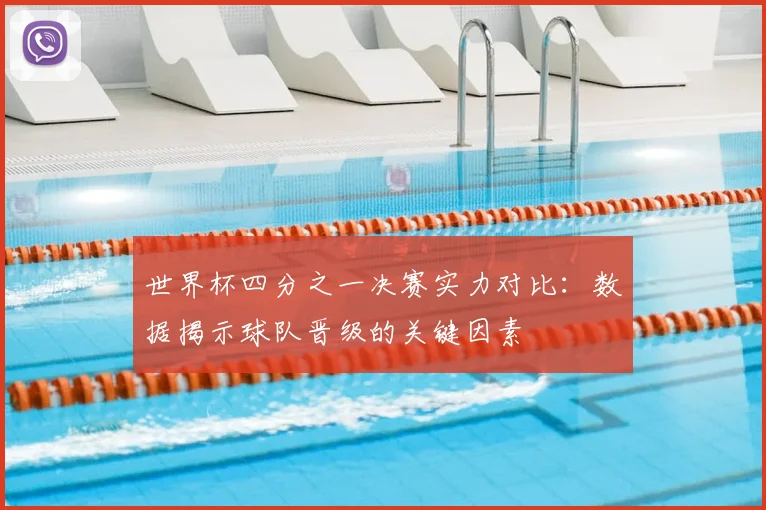 世界杯四分之一决赛实力对比:数据揭示球队晋级的关键因素