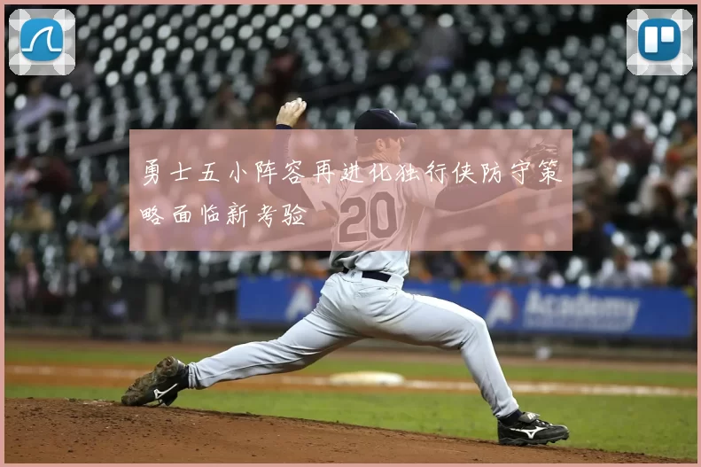 勇士五小阵容再进化独行侠防守策略面临新考验