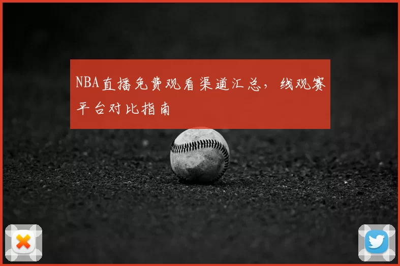 NBA直播免费观看渠道汇总，线观赛平台对比指南