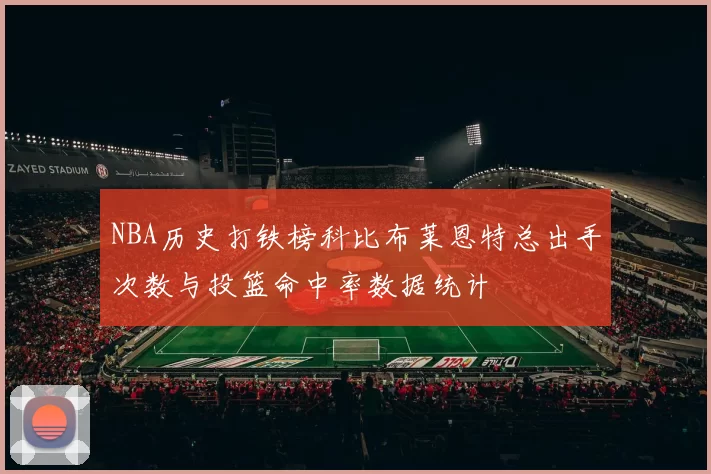 NBA历史打铁榜科比布莱恩特总出手次数与投篮命中率数据统计