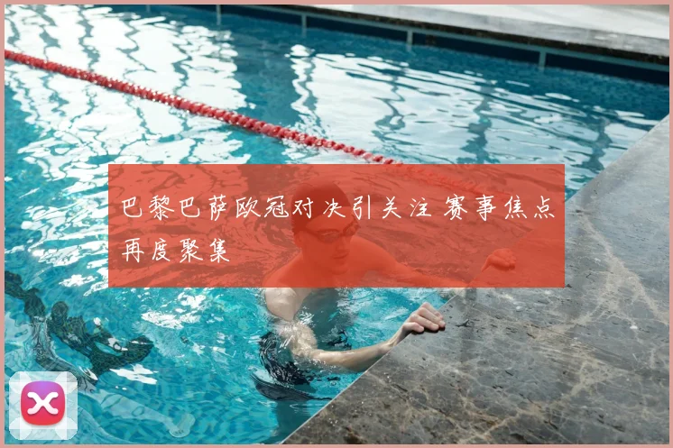 巴黎巴萨欧冠对决引关注 赛事焦点再度聚集