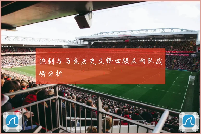 热刺与马竞历史交锋回顾及两队战绩分析