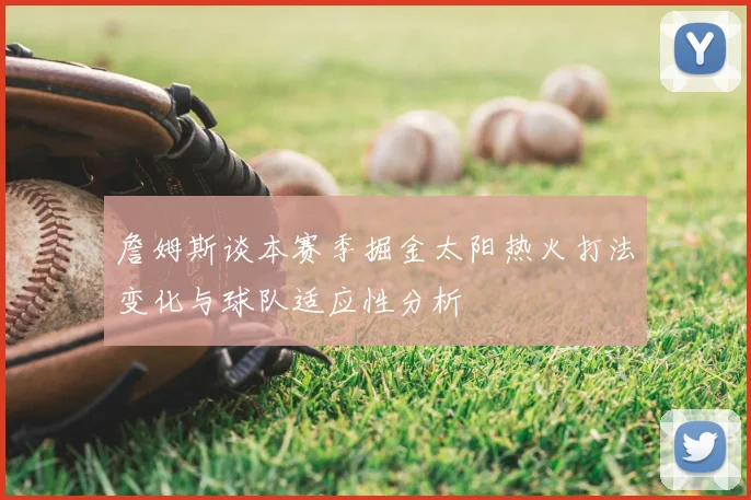 詹姆斯谈本赛季掘金太阳热火打法变化与球队适应性分析