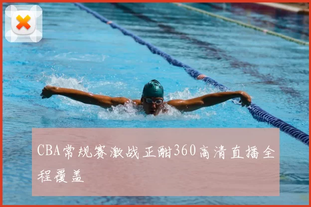 CBA常规赛激战正酣360高清直播全程覆盖