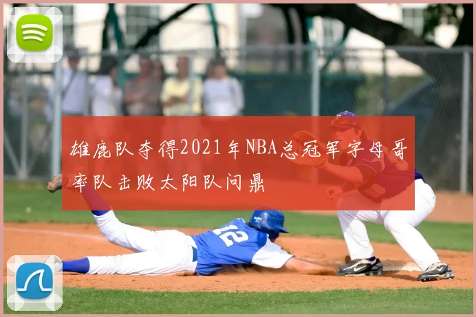 雄鹿队夺得2021年NBA总冠军字母哥率队击败太阳队问鼎