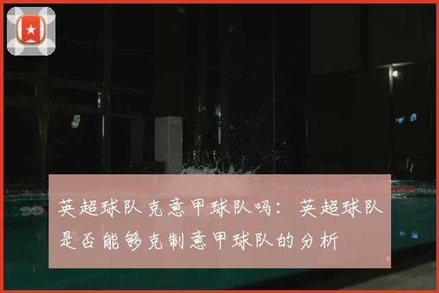 英超球队克意甲球队吗：英超球队是否能够克制意甲球队的分析