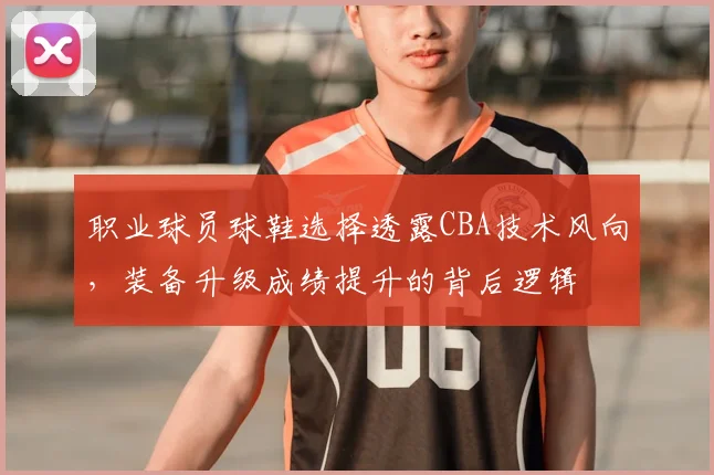 职业球员球鞋选择透露CBA技术风向，装备升级成绩提升的背后逻辑
