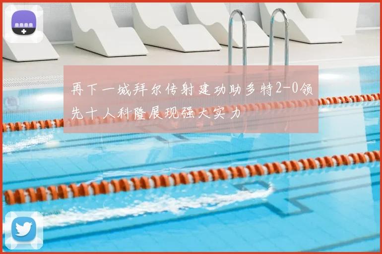 再下一城拜尔传射建功助多特2-0领先十人科隆展现强大实力