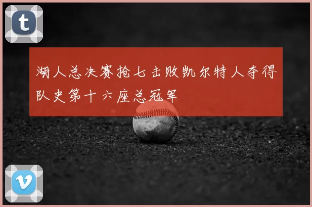 湖人总决赛抢七击败凯尔特人夺得队史第十六座总冠军