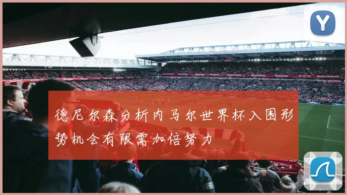 德尼尔森分析内马尔世界杯入围形势机会有限需加倍努力