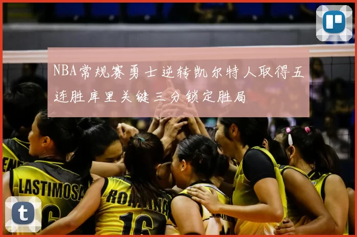 NBA常规赛勇士逆转凯尔特人取得五连胜库里关键三分锁定胜局