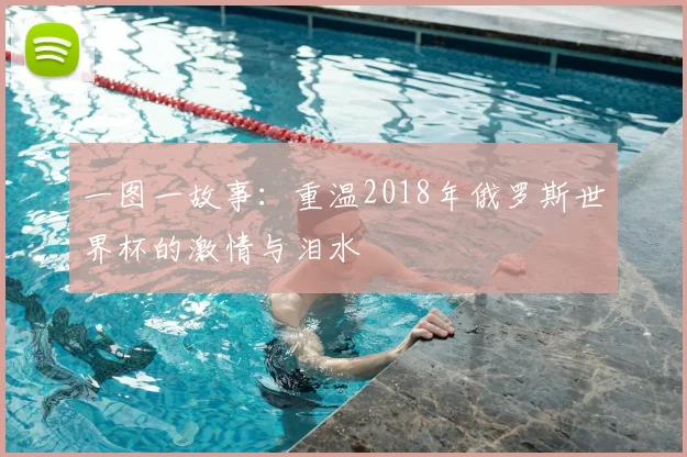 一图一故事:重温2018年俄罗斯世界杯的激情与泪水