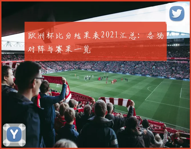 欧洲杯比分结果表2021汇总:各场对阵与赛果一览