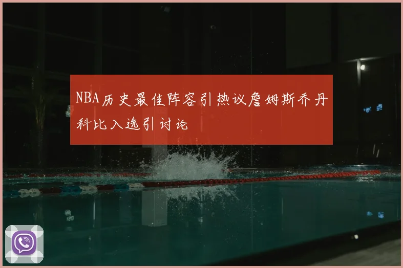 NBA历史最佳阵容引热议詹姆斯乔丹科比入选引讨论