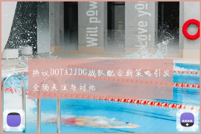 热议DOTA2JDG战队配合新策略引发全场关注与讨论
