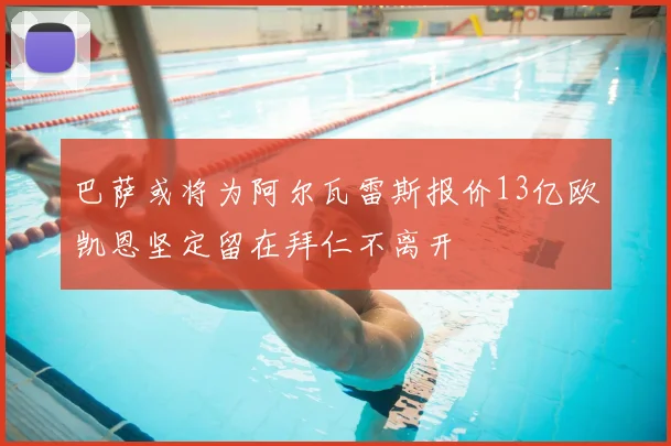 巴萨或将为阿尔瓦雷斯报价13亿欧凯恩坚定留在拜仁不离开