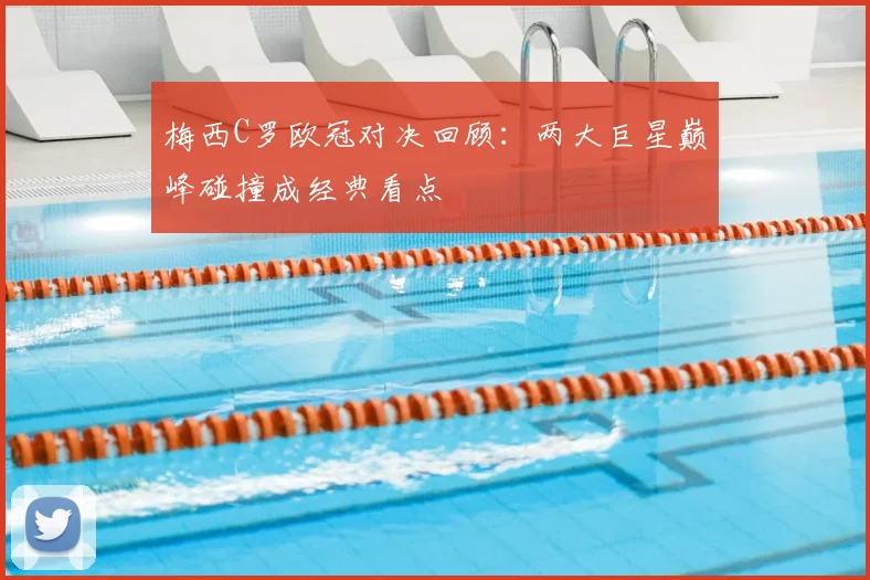 梅西C罗欧冠对决回顾:两大巨星巅峰碰撞成经典看点