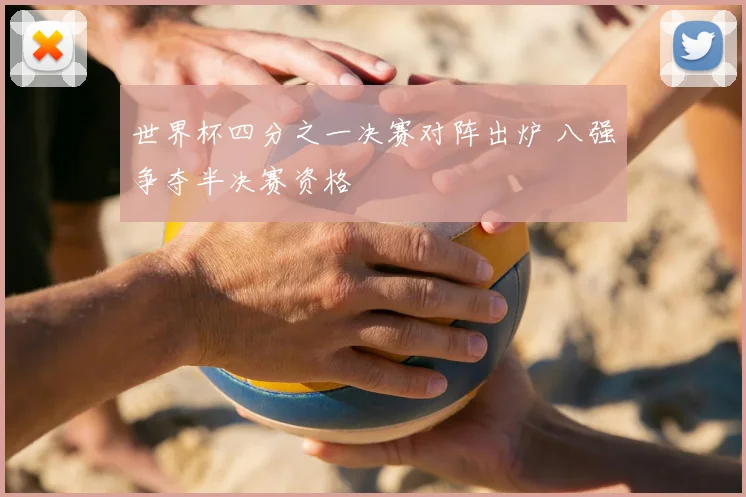世界杯四分之一决赛对阵出炉 八强争夺半决赛资格