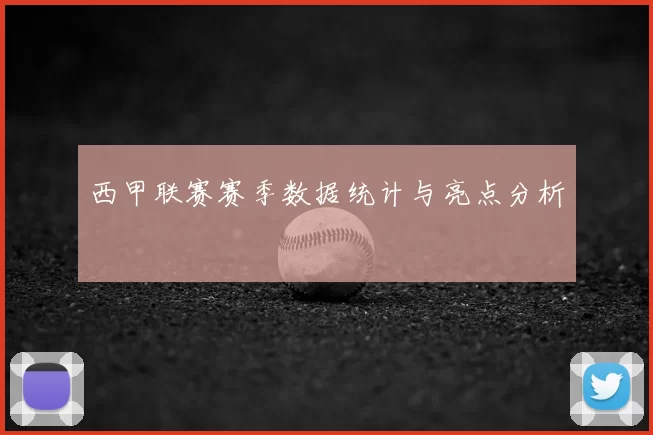 西甲联赛赛季数据统计与亮点分析