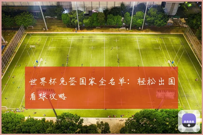 世界杯免签国家全名单:轻松出国看球攻略