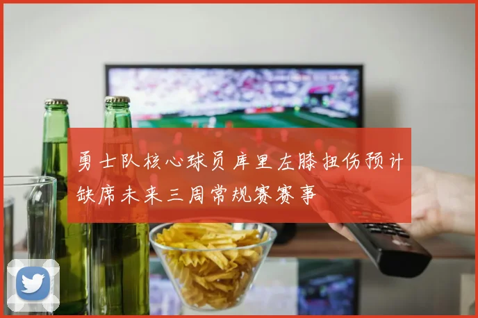 勇士队核心球员库里左膝扭伤预计缺席未来三周常规赛赛事