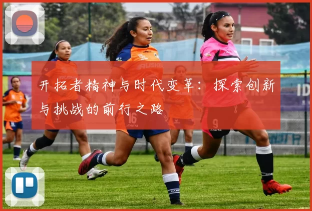 开拓者精神与时代变革：探索创新与挑战的前行之路