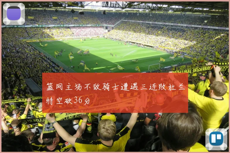 篮网主场不敌骑士遭遇三连败杜兰特空砍36分