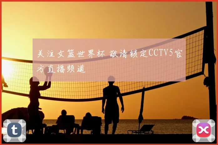关注女篮世界杯 敬请锁定CCTV5官方直播频道