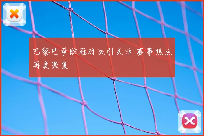 巴黎巴萨欧冠对决引关注 赛事焦点再度聚集