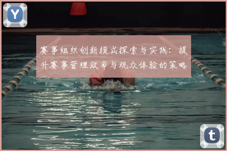 赛事组织创新模式探索与实践：提升赛事管理效率与观众体验的策略分析