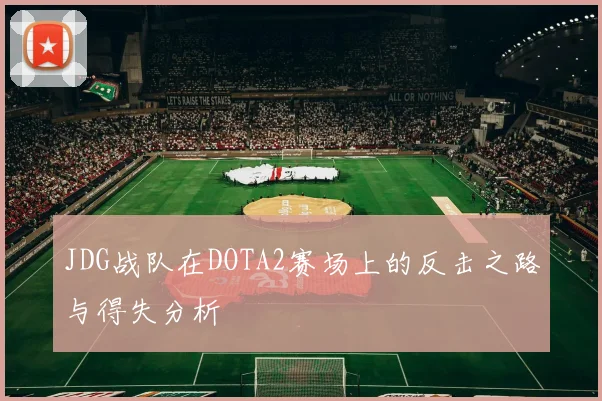 JDG战队在DOTA2赛场上的反击之路与得失分析