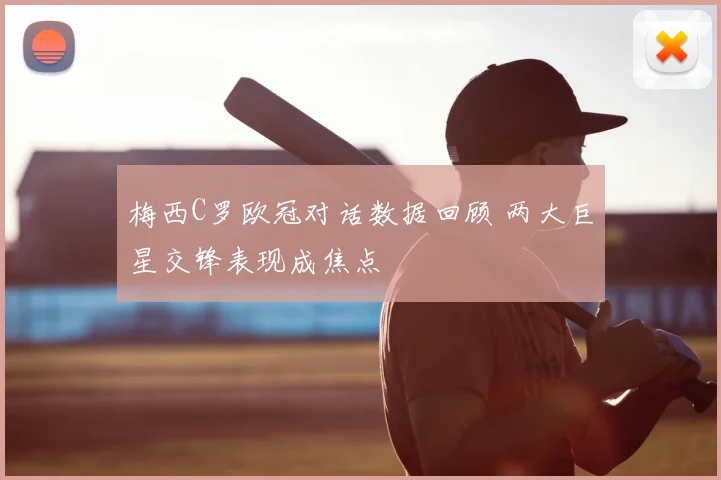 梅西C罗欧冠对话数据回顾 两大巨星交锋表现成焦点