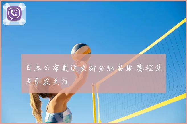 日本公布奥运女排分组安排 赛程焦点引发关注