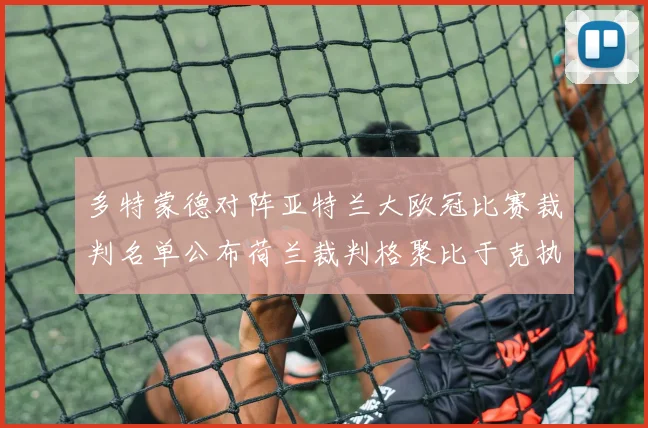 多特蒙德对阵亚特兰大欧冠比赛裁判名单公布荷兰裁判格聚比于克执法