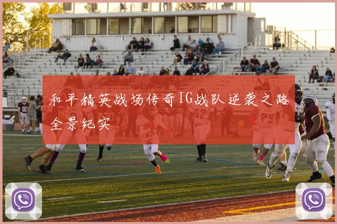 和平精英战场传奇IG战队逆袭之路全景纪实