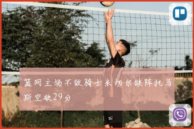 篮网主场不敌骑士米切尔缺阵托马斯空砍29分