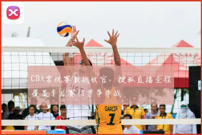 CBA常规赛激战收官，搜狐直播全程覆盖季后赛门票争夺战