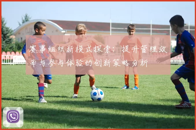 赛事组织新模式探索：提升管理效率与参与体验的创新策略分析