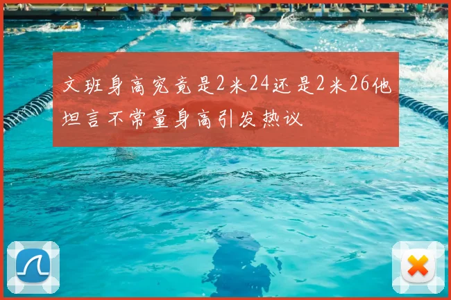 文班身高究竟是2米24还是2米26他坦言不常量身高引发热议