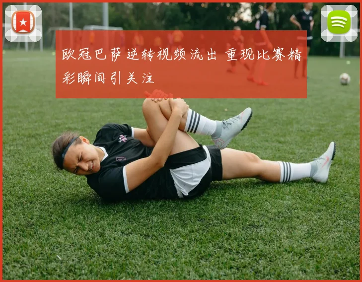 欧冠巴萨逆转视频流出 重现比赛精彩瞬间引关注