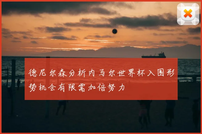 德尼尔森分析内马尔世界杯入围形势机会有限需加倍努力